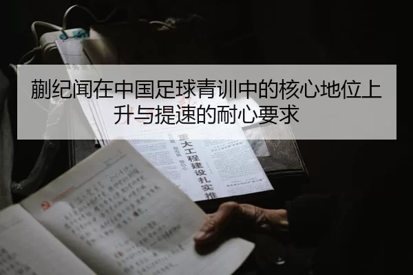 蒯纪闻在中国足球青训中的核心地位上升与提速的耐心要求（beats365）
