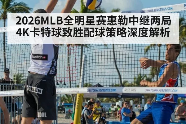 2026MLB全明星赛惠勒中继两局4K卡特球致胜配球策略深度解析（beats365）
