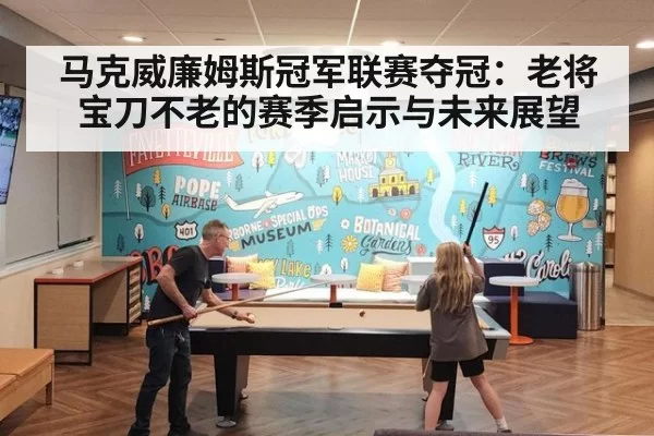 马克威廉姆斯冠军联赛夺冠：老将宝刀不老的赛季启示与未来展望（beats365）