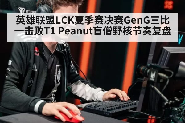 英雄联盟LCK夏季赛决赛GenG三比一击败T1 Peanut盲僧野核节奏复盘 | beats365