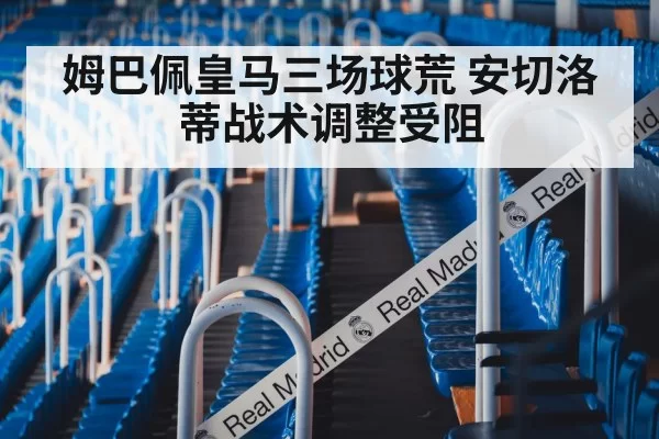 姆巴佩皇马三场球荒 安切洛蒂战术调整受阻