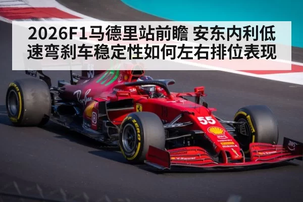 2026F1马德里站前瞻 安东内利低速弯刹车稳定性如何左右排位表现